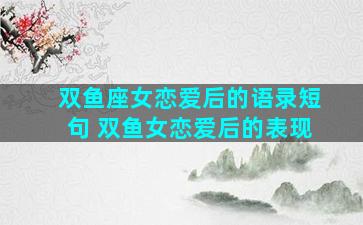 双鱼座女恋爱后的语录短句 双鱼女恋爱后的表现